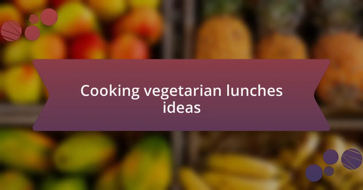 Cooking vegetarian lunches ideas
