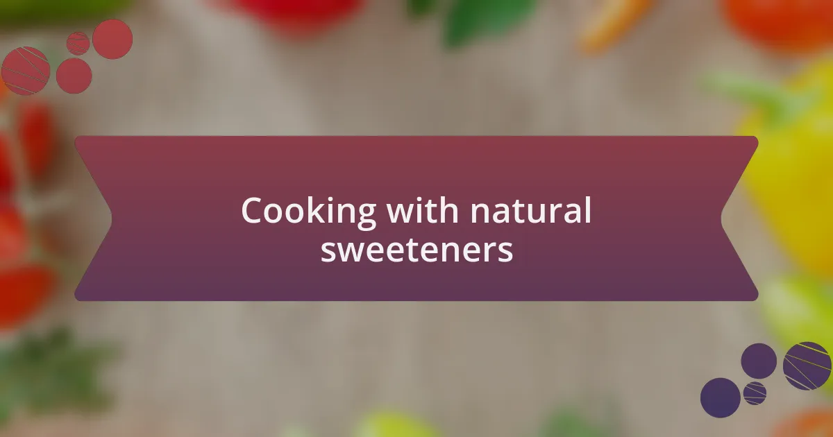 Cooking with natural sweeteners