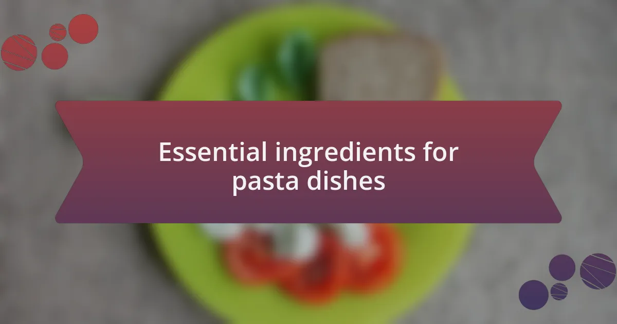 Essential ingredients for pasta dishes