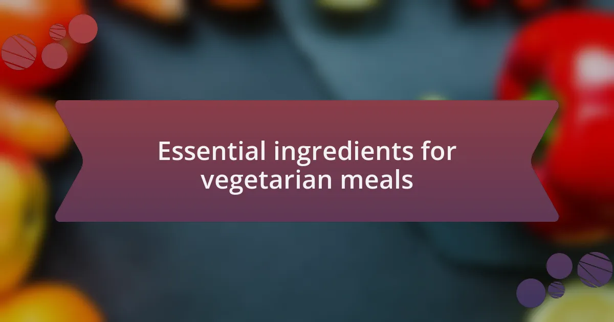 Essential ingredients for vegetarian meals
