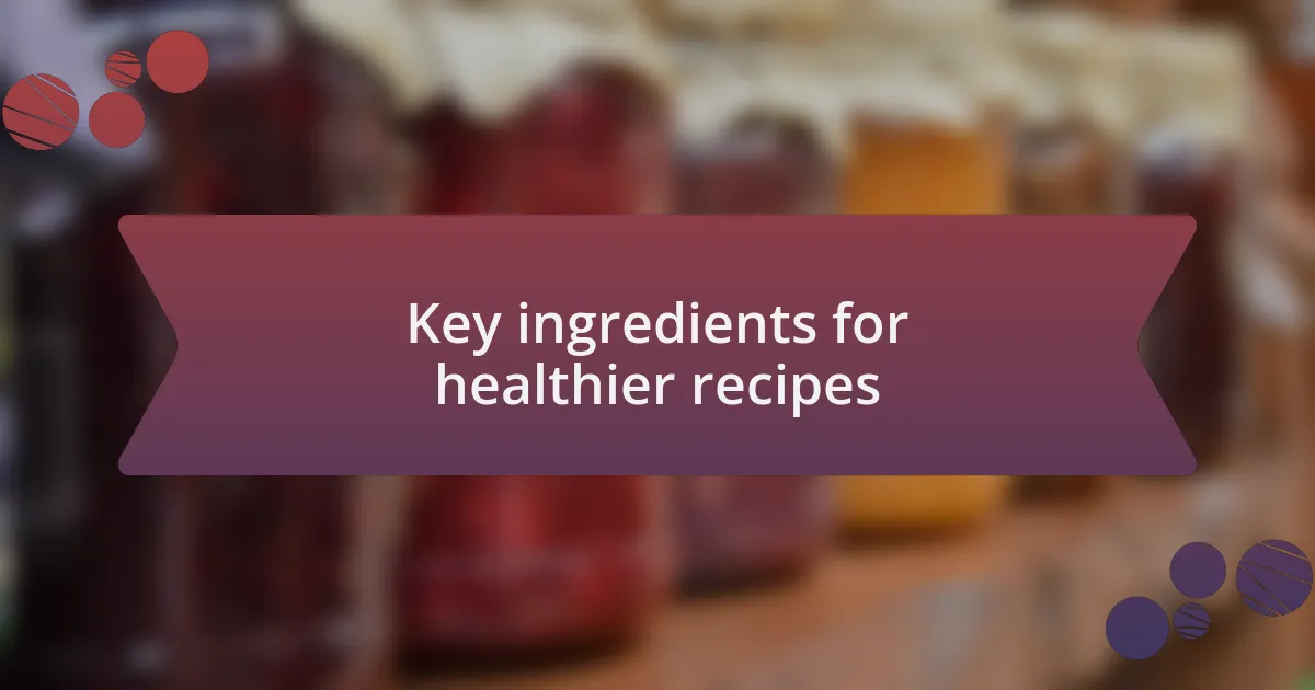 Key ingredients for healthier recipes
