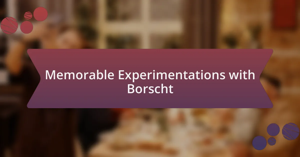 Memorable Experimentations with Borscht
