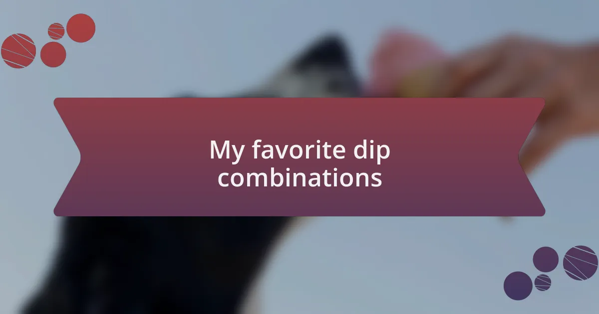 My favorite dip combinations