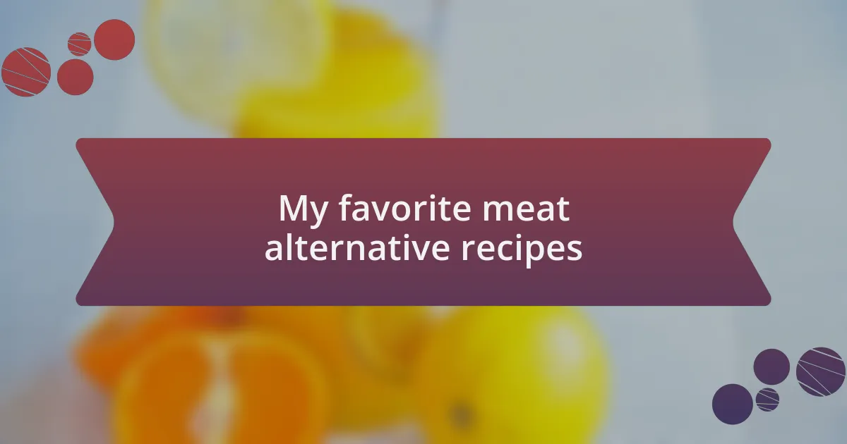 My favorite meat alternative recipes