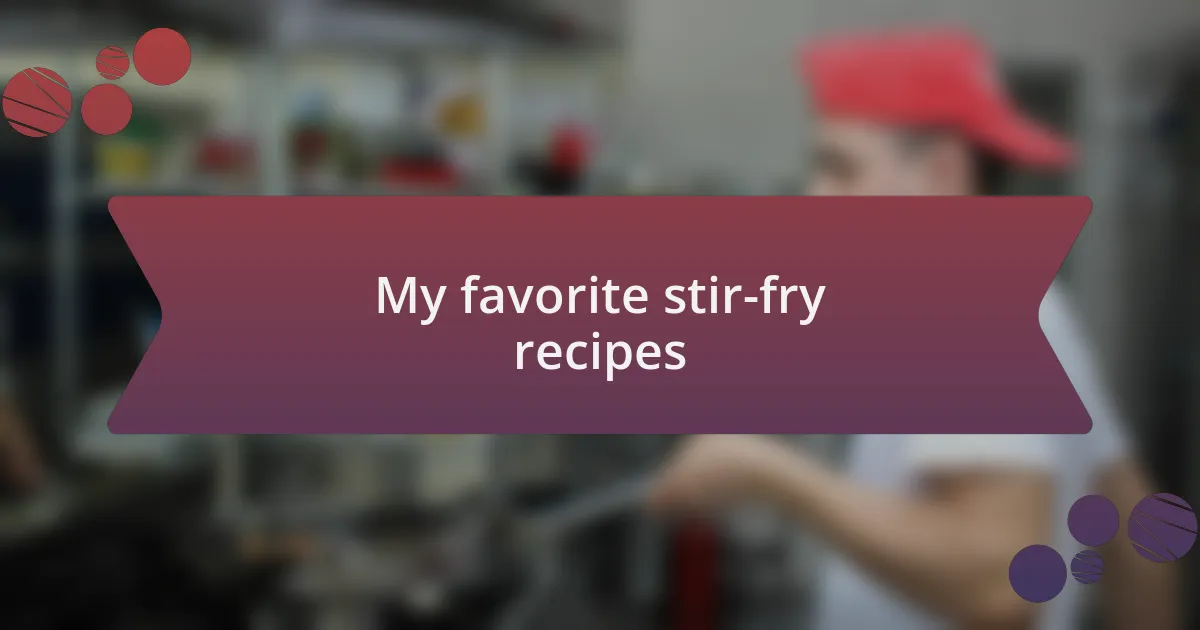 My favorite stir-fry recipes