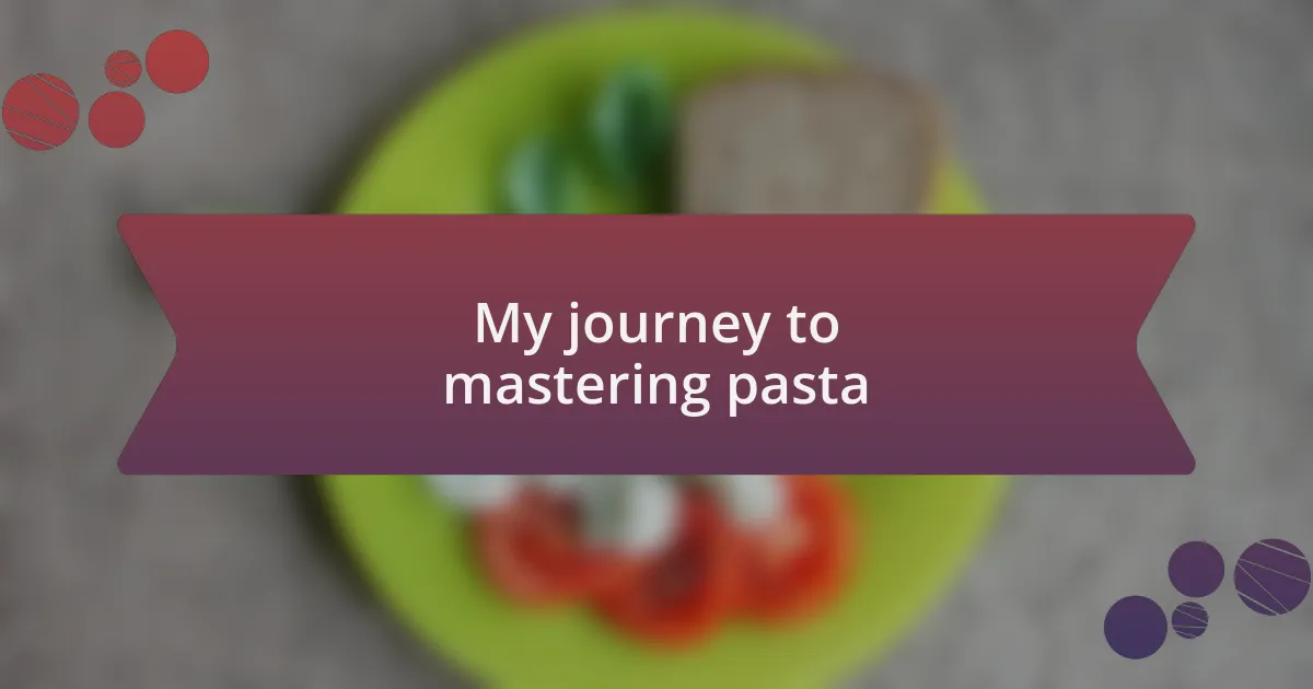 My journey to mastering pasta