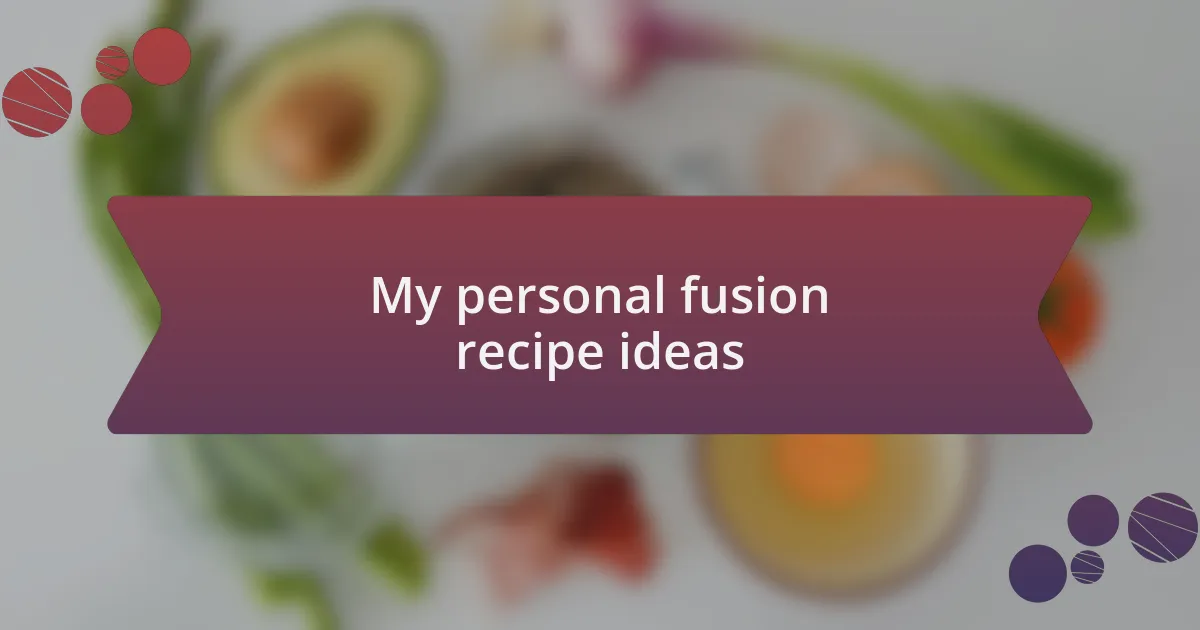 My personal fusion recipe ideas