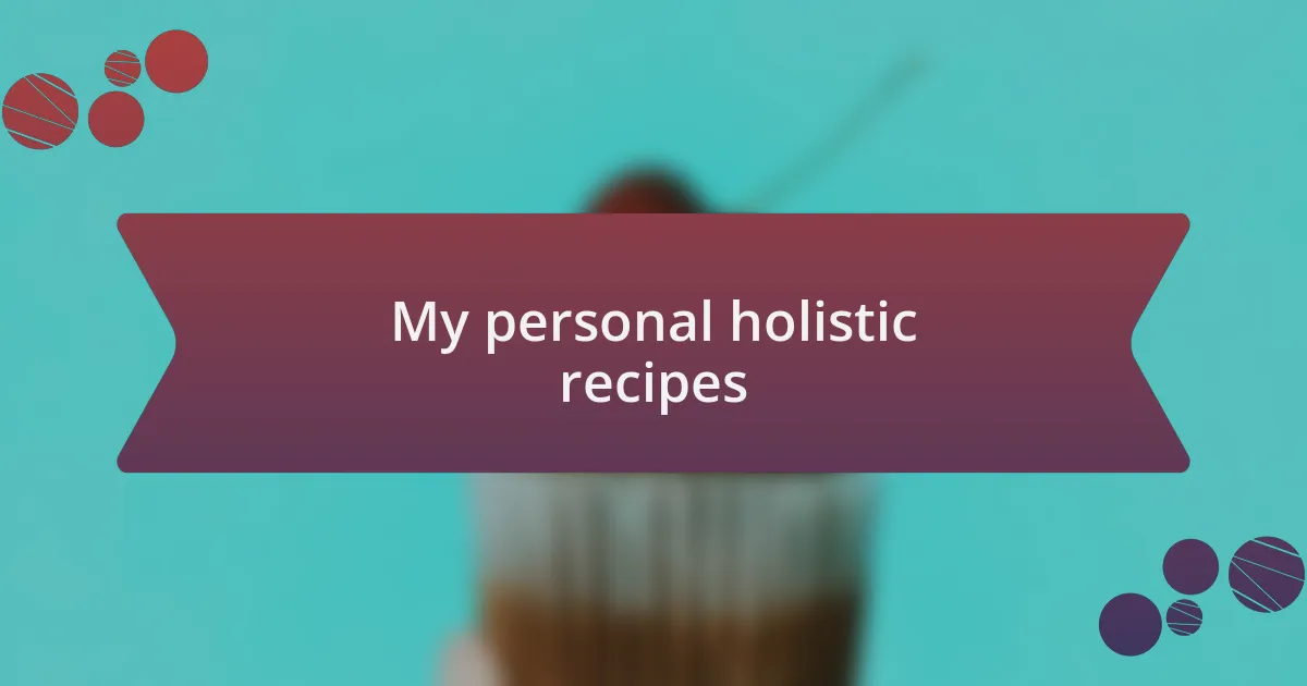 My personal holistic recipes