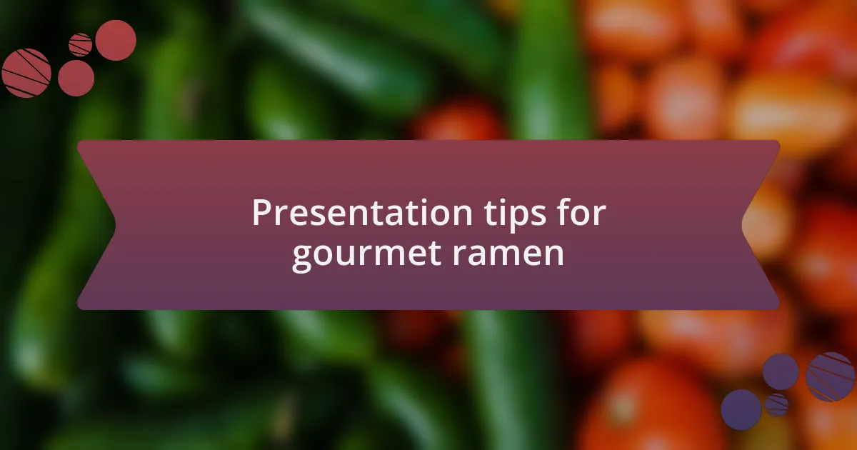 Presentation tips for gourmet ramen