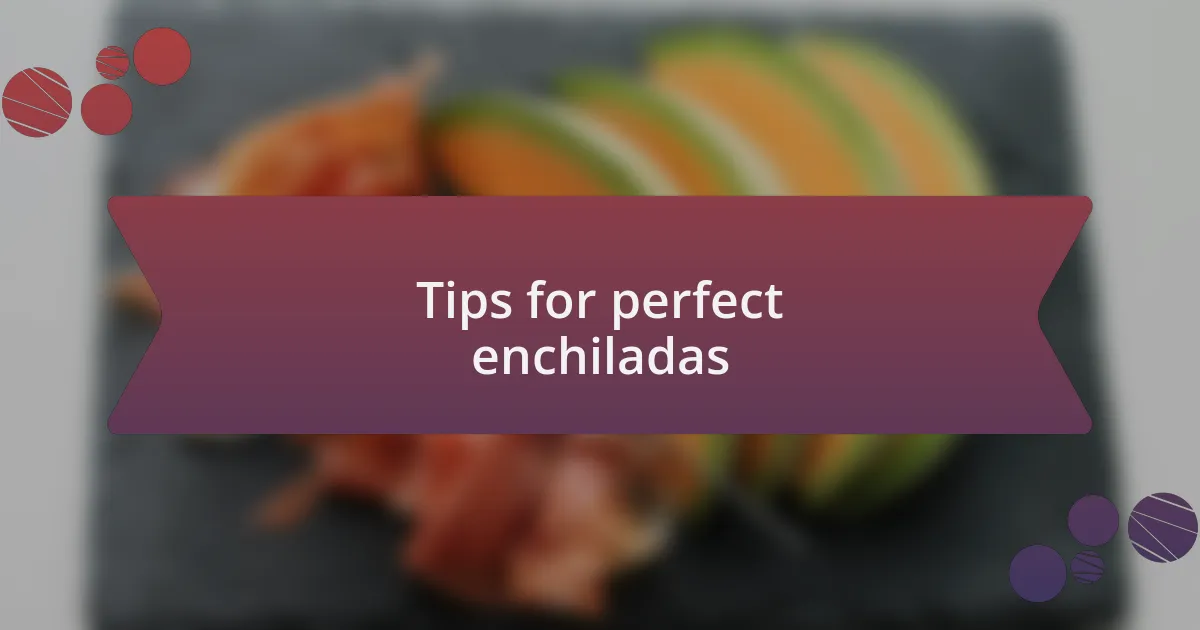 Tips for perfect enchiladas